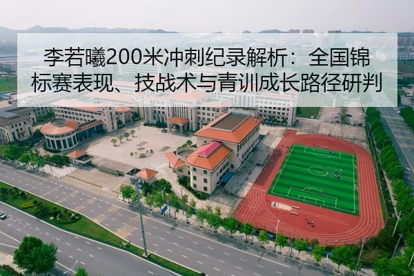 李若曦200米冲刺纪录解析：全国锦标赛表现、技战术与青训成长路径研判