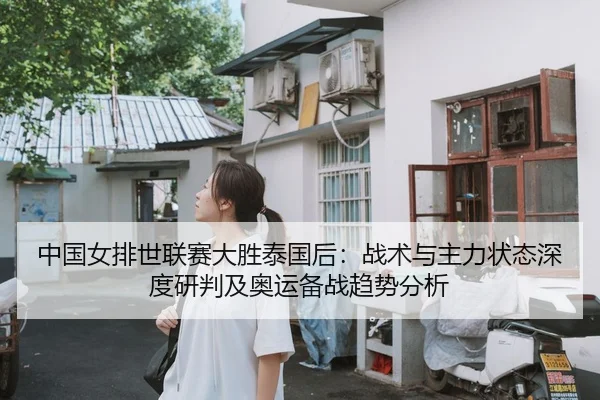 中国女排世联赛大胜泰国后：战术与主力状态深度研判及奥运备战趋势分析