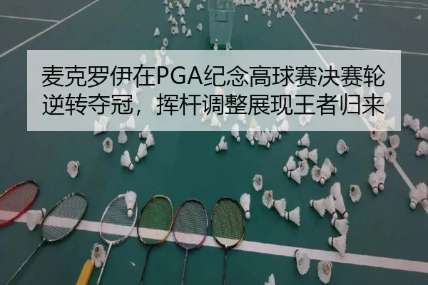 麦克罗伊在PGA纪念高球赛决赛轮逆转夺冠，挥杆调整展现王者归来