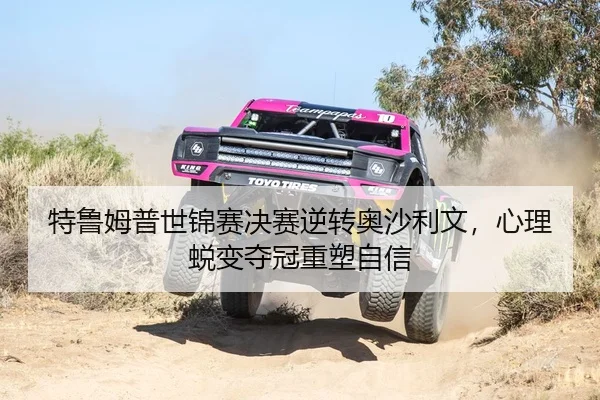 特鲁姆普世锦赛决赛逆转奥沙利文，心理蜕变夺冠重塑自信