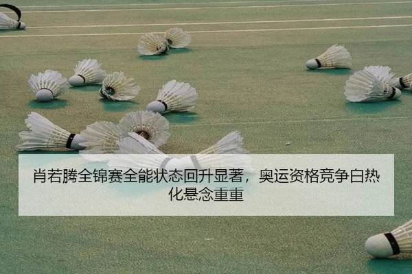 肖若腾全锦赛全能状态回升显著，奥运资格竞争白热化悬念重重